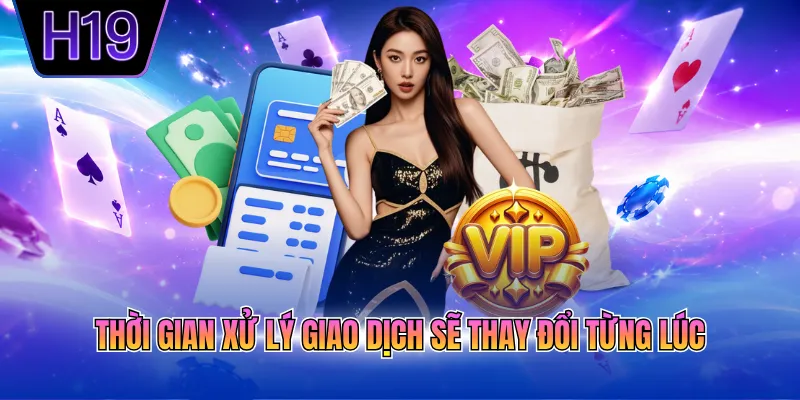 Thời gian xử lý giao dịch sẽ thay đổi từng lúc