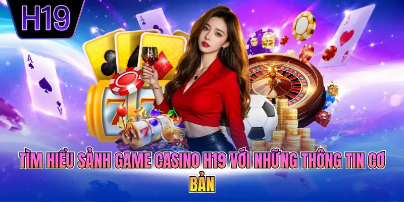 Tìm hiểu sảnh game casino H19 với những thông tin cơ bản